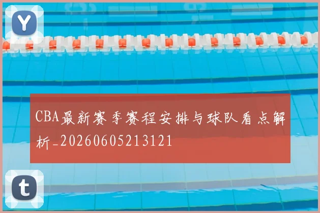 CBA最新赛季赛程安排与球队看点解析_20260605213121