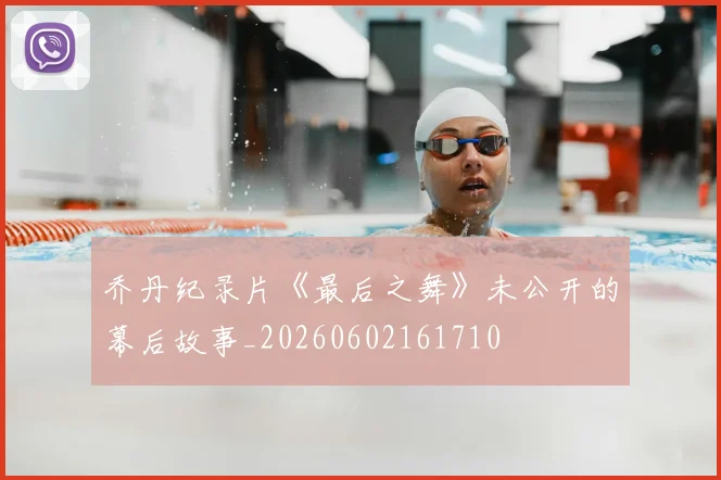 乔丹纪录片《最后之舞》未公开的幕后故事_20260602161710