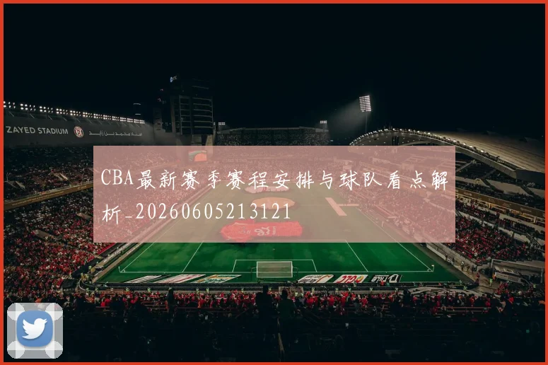 CBA最新赛季赛程安排与球队看点解析_20260605213121
