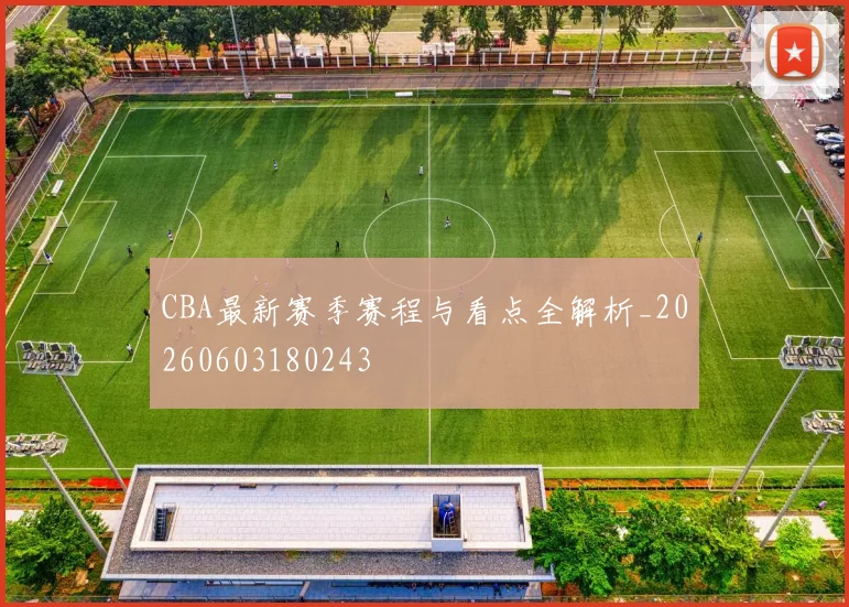CBA最新赛季赛程与看点全解析_20260603180243