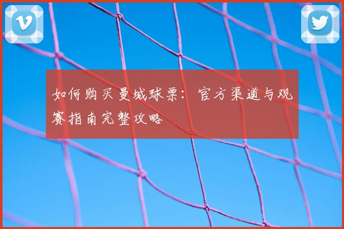 如何购买曼城球票:官方渠道与观赛指南完整攻略