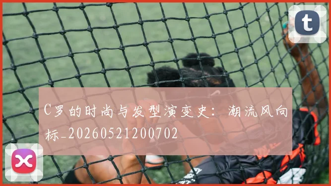 C罗的时尚与发型演变史:潮流风向标_20260521200702