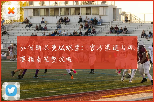 如何购买曼城球票：官方渠道与观赛指南完整攻略