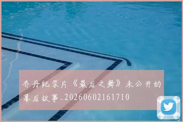 乔丹纪录片《最后之舞》未公开的幕后故事_20260602161710