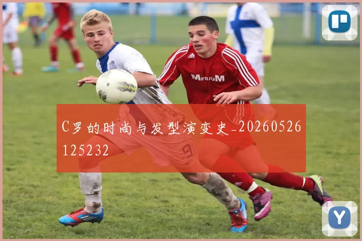 C罗的时尚与发型演变史_20260526125232