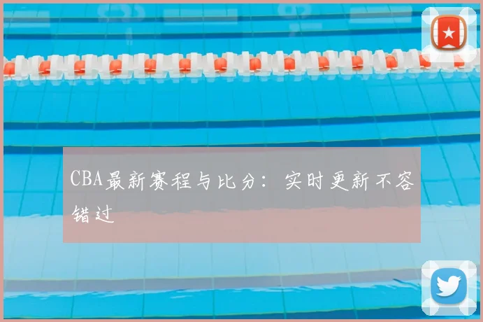 CBA最新赛程与比分:实时更新不容错过